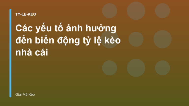 Các yếu tố ảnh hưởng đến biến động tỷ lệ kèo nhà cái