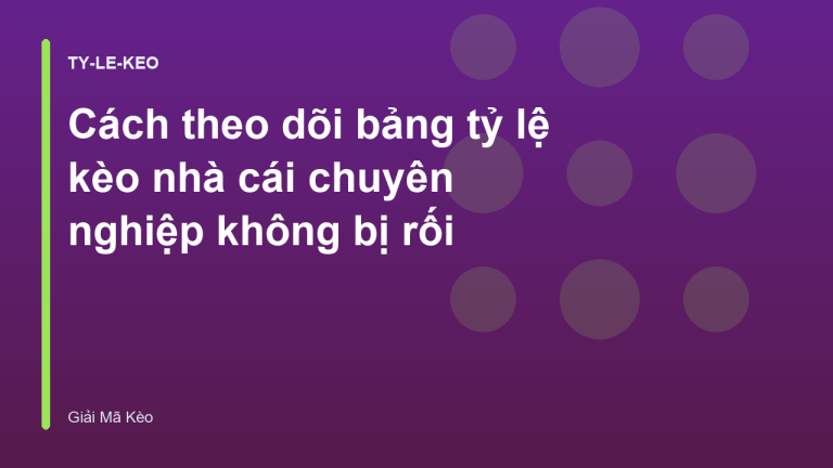Cách theo dõi bảng tỷ lệ kèo nhà cái chuyên nghiệp không bị rối
