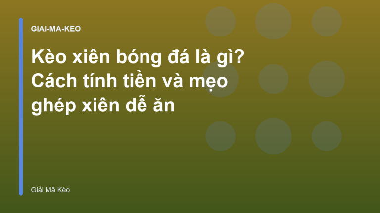Kèo xiên bóng đá là gì? Cách tính tiền và mẹo ghép xiên dễ ăn