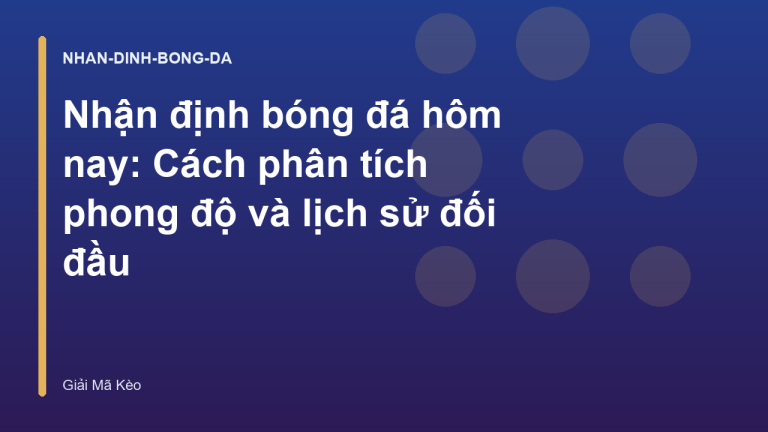 Nhận định bóng đá hôm nay: Cách phân tích phong độ và lịch sử đối đầu
